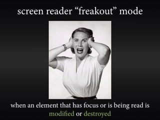 screen reader “freakout” mode




when an element that has focus or is being read is
            modified or destroyed
 