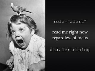 role=”alert”

read me right now
regardless of focus

also alertdialog
 