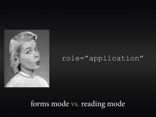 role=”application”




forms mode vs. reading mode
 