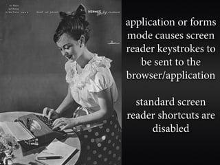 application or forms
mode causes screen
reader keystrokes to
   be sent to the
browser/application

  standard screen
reader shortcuts are
      disabled
 