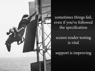 sometimes things fail,
even if you’ve followed
   the specification

 screen reader testing
        is vital

support is improving
 