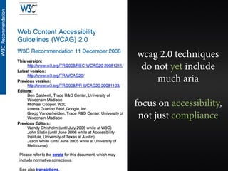 wcag 2.0 techniques
 do not yet include
     much aria

focus on accessibility,
 not just compliance
 
