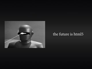 the future is html5
 