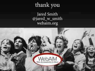 thank you
  Jared Smith
@jared_w_smith
  webaim.org
 