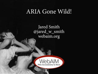 ARIA Gone Wild!

    Jared Smith
  @jared_w_smith
    webaim.org
 