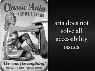 aria does not
   solve all
accessibility
    issues
 