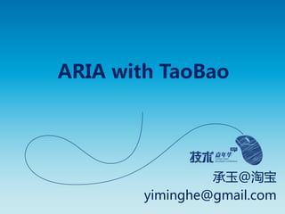 ARIA with TaoBao




                 承玉@淘宝
        yiminghe@gmail.com
 