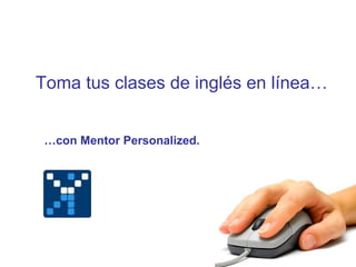 Toma tus clases de inglés en línea… … con Mentor Personalized. 
