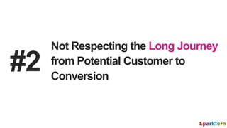 #2
Not Respecting the Long Journey
from Potential Customer to
Conversion
 