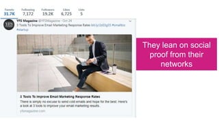 They lean on social
proof from their
networks
 