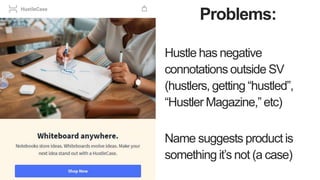 Problems:
Hustle has negative
connotations outside SV
(hustlers, getting “hustled”,
“Hustler Magazine,” etc)
Name suggests...