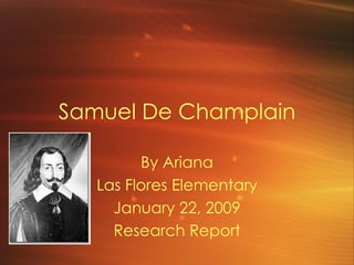 Samuel De Champlain By Ariana Las Flores Elementary January 22, 2009 Research Report 