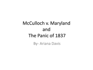 McCulloch v. Maryland
and
The Panic of 1837
By- Ariana Davis
 