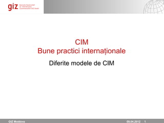 CIM
              Bune practici internaţionale
                 Diferite modele de CIM




GIZ Moldova                                  06.12.12 Seite 1
                                             09.04.2012 1
 