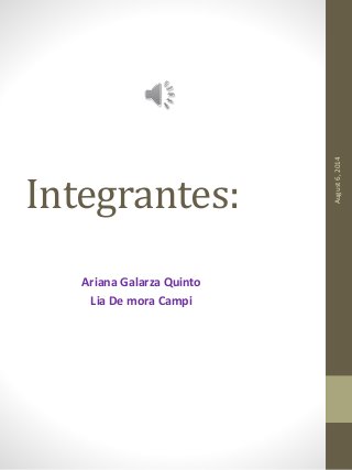 Integrantes:
Ariana Galarza Quinto
Lia De mora Campi
August6,2014
 
