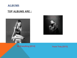 TOP ALBUMS ARE :
ALBUMS
My Everything [2014] Yours Truly [2013]
 