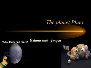 The planet Pluto Ariana and  Jorgen 