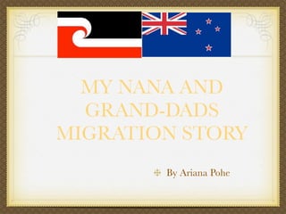 MY NANA AND
  GRAND-DADS
MIGRATION STORY
        By Ariana Pohe
 