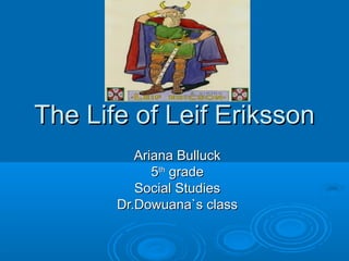 The Life of Leif ErikssonThe Life of Leif Eriksson
Ariana BulluckAriana Bulluck
55thth
gradegrade
Social StudiesSocial Studies
Dr.Dowuana`s classDr.Dowuana`s class
 