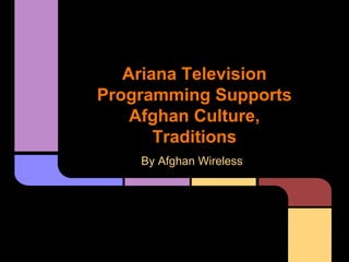 Ariana Television
Programming Supports
Afghan Culture,
Traditions
By Afghan Wireless
 