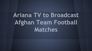 Ariana TV to Broadcast
Afghan Team Football
Matches
 