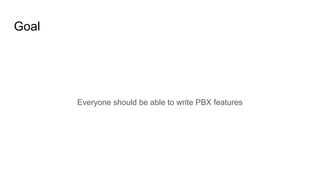 Goal
Everyone should be able to write PBX features
 