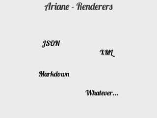 Ariane - Renderers


JSON
               XML

Markdown

           Whatever...
 