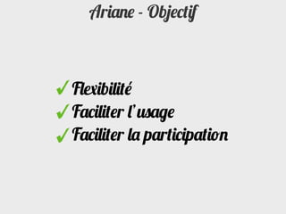 Ariane - Objectif



Flexibilité
Faciliter l’usage
Faciliter la participation
 