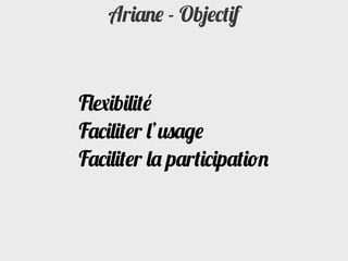 Ariane - Objectif



Flexibilité
Faciliter l’usage
Faciliter la participation
 