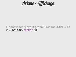 Ariane - Aﬃchage



# app/views/layouts/application.html.erb
<%= ariane.render %>
 