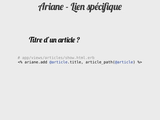 Ariane - Lien spéciﬁque


     Titre d’un article ?

# app/views/articles/show.html.erb
<% ariane.add @article.title, article_path(@article) %>
 