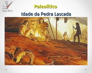 Paleolítico   Idade da Pedra Lascada 