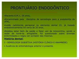 PRONTUÁRIO ENDODÔNTICO
•Paciente A.M.J., 35 anos,
•Encaminhado pela    disciplina de semiologia para a endodontia da
UFAL,...