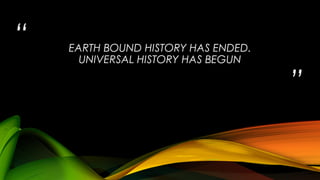 “

EARTH BOUND HISTORY HAS ENDED.
UNIVERSAL HISTORY HAS BEGUN

”

 