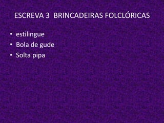 ESCREVA 3 BRINCADEIRAS FOLCLÓRICAS
• estilingue
• Bola de gude
• Solta pipa
 