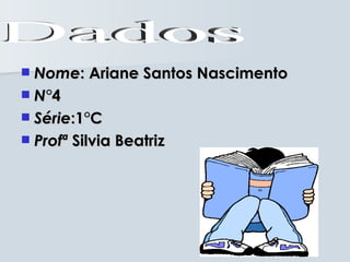  Nome: Ariane Santos Nascimento
 N°4
 Série:1°C
 Profª Silvia Beatriz
 