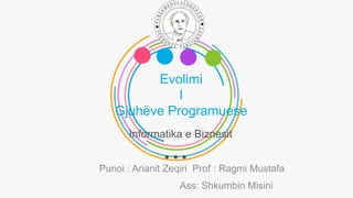 Evolimi
I
Gjuhëve Programuese
Informatika e Biznesit
Punoi : Arianit Zeqiri Prof : Ragmi Mustafa
Ass: Shkumbin Misini
 