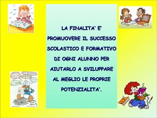 LA FINALITA’ E’
PROMUOVERE IL SUCCESSO
SCOLASTICO E FORMATIVO
DI OGNI ALUNNO PER
AIUTARLO A SVILUPPARE
AL MEGLIO LE PROPRI...