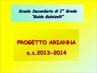 Scuola Secondaria di I° Grado
“Guido Guinizelli”

PROGETTO ARIANNA
a.s.2013-2014

 