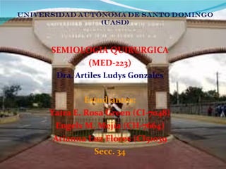 SEMIOLOGIA QUIRURGICA (MED-223) Dra. Artiles Ludys Gonzales Estudiantes: Yaira E. Rosa Green (CI-7048) Engels M. Mejía (CH-7664) Arianna Luz Flores (CI51039 Secc. 34 