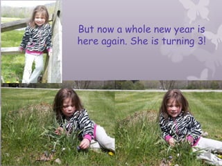 But now a whole new year is
here again. She is turning 3!
 