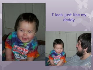 I look just like my
      daddy
 