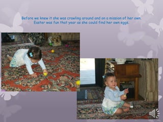 Before we knew it she was crawling around and on a mission of her own.
      Easter was fun that year as she could find her own eggs.
 