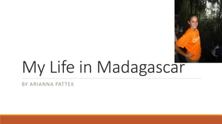 My Life in Madagascar
BY ARIANNA PAT TEK

 