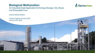 confidential
Confidential
Biological Methanation
An Industrial-Scale Application for Energy Storage, CO2 Reuse
and Renewable Fuel
Arianne Bhérer-Breton
Carbon Capture Summit 2022
June 22-23rd 2022
 
