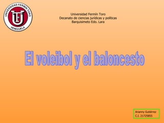 Universidad Fermín Toro Decanato de ciencias jurídicas y políticas Barquisimeto Edo. Lara Arianny Gutiérrez C.I. 21725855 El voleibol y el baloncesto 