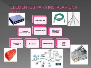 COMPONENTES:
Tarjeta de
conexión a la red:
Estaciones de
trabajo:
Servidores:
Cable de red:
Cable UTP:
Cable STP:
Redes Ethernet:
Cat 5e
Cat 6:
Cat 6a
Terminales RJ-45:
 