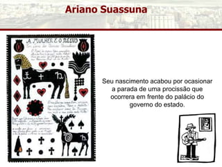 Ariano Suassuna
Seu nascimento acabou por ocasionar
a parada de uma procissão que
ocorrera em frente do palácio do
governo do estado.
 