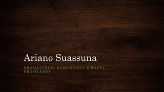 Ariano Suassuna
DRAMATURGO, ROMANCISTA E POETA
BRASILEIRO.
 
