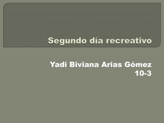 Segundo día recreativo  Yadi Biviana Arias Gómez 10-3 